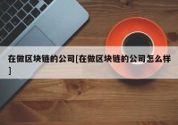 在做区块链的公司[在做区块链的公司怎么样]