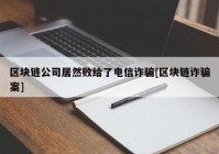 区块链公司居然败给了电信诈骗[区块链诈骗案]