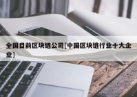 全国目前区块链公司[中国区块链行业十大企业]