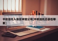 中航信托入股区块链公司[中航信托总部在哪里]