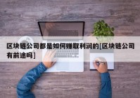 区块链公司都是如何赚取利润的[区块链公司有前途吗]