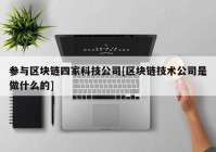 参与区块链四家科技公司[区块链技术公司是做什么的]