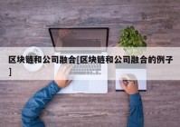 区块链和公司融合[区块链和公司融合的例子]