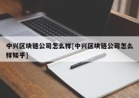 中兴区块链公司怎么样[中兴区块链公司怎么样知乎]