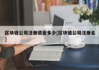 区块链公司注册资金多少[区块链公司注册名]