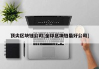 顶尖区块链公司[全球区块链最好公司]