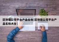 区块链公司平台产品名称[区块链公司平台产品名称大全]