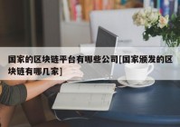 国家的区块链平台有哪些公司[国家颁发的区块链有哪几家]