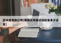 区块链海南公司[海南区块链试验区有多少企业]