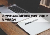 武汉市跨境金融区块链公司有哪些[武汉区块链产业园在哪]