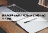 国内做区块链的的公司[国内做区块链的的公司有哪些]