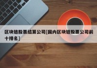 区块链股票结算公司[国内区块链股票公司前十排名]