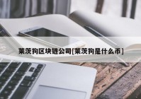 莱茨狗区块链公司[莱茨狗是什么币]