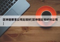 区块链那家公司比较好[区块链比较好的公司]