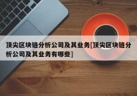 顶尖区块链分析公司及其业务[顶尖区块链分析公司及其业务有哪些]