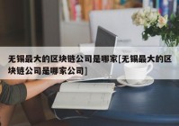 无锡最大的区块链公司是哪家[无锡最大的区块链公司是哪家公司]