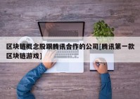 区块链概念股跟腾讯合作的公司[腾讯第一款区块链游戏]