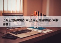 上海正规区块链公司[上海正规区块链公司有哪些]