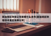 新加坡区块链公司需要什么条件[新加坡区块链技术集团有限公司]