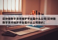 区块链数字货币维护平台是什么公司[区块链数字货币维护平台是什么公司做的]