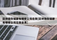 区块链存储都有哪些公司在做[区块链存储都有哪些公司在做业务]