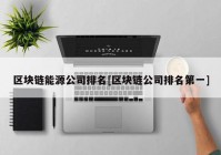 区块链能源公司排名[区块链公司排名第一]