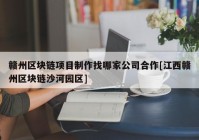 赣州区块链项目制作找哪家公司合作[江西赣州区块链沙河园区]