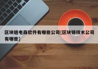 区块链电商软件有哪些公司[区块链技术公司有哪些]