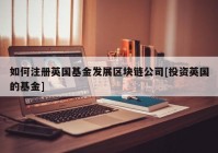 如何注册英国基金发展区块链公司[投资英国的基金]