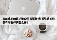 当前成熟的区块链公司股票行情[区块链的股票有哪些行情怎么样]