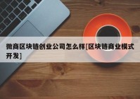 微商区块链创业公司怎么样[区块链商业模式开发]